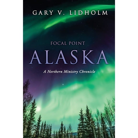 Focal Point Alaska: A Northern Ministry Chronicle, (Paperback)