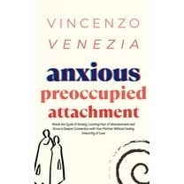 Anxious Preoccupied Attachment: Break the Cycle of Anxiety, Jealousy, Looming Fear, Abandonment of (Paperback) by Vincenzo Venezia