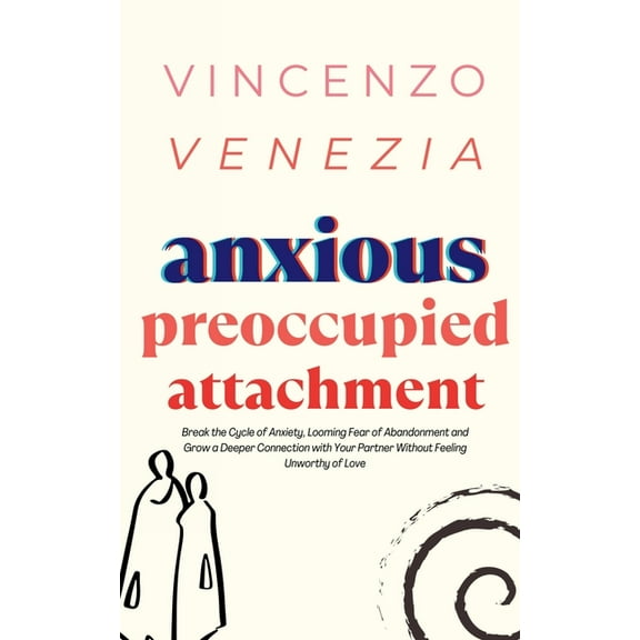 Anxious Preoccupied Attachment: Break the Cycle of Anxiety, Jealousy, Looming Fear, Abandonment of (Paperback) by Vincenzo Venezia