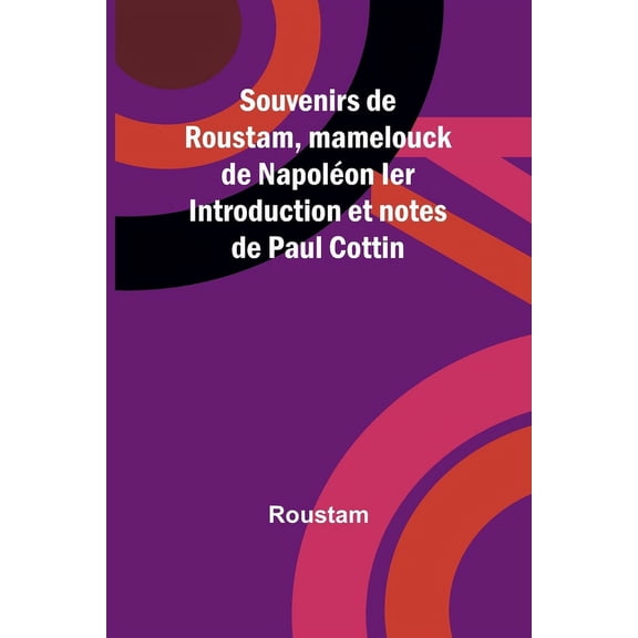 Souvenirs de Roustam, mamelouck de Napoléon Ier Introduction et notes de Paul Cottin, (Paperback)