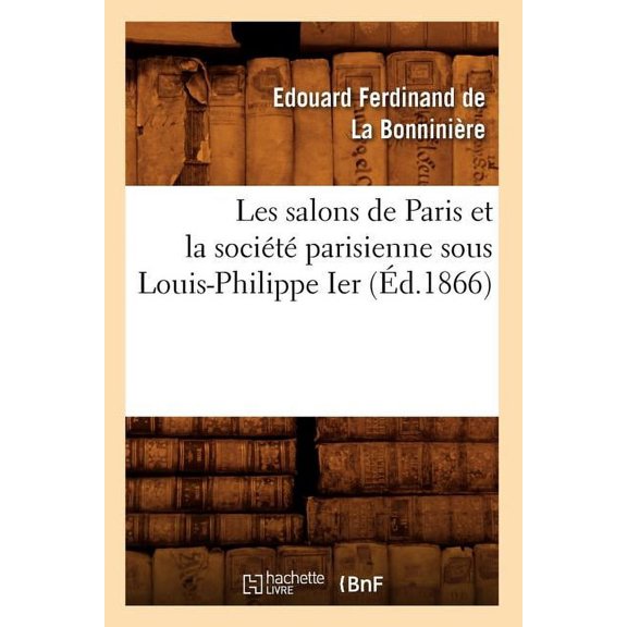 Les Salons de Paris Et La Societe Parisienne Sous Louis-Philippe Ier (Ed.1866)