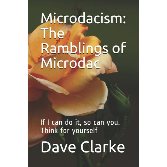 Microdacism: The Ramblings of Microdac: If I can do it, so can you. Think for yourself, (Paperback)
