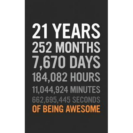 21 Years : 21st Birthday Gift Twenty One Years Old, Months, Days, Hours, Minutes, Seconds of Being Awesome! Anniversary Bday Notebook For Young Adults, Son Daughter, Guy or Girl - From Mom Dad! Funny Journal Notebook & Planner