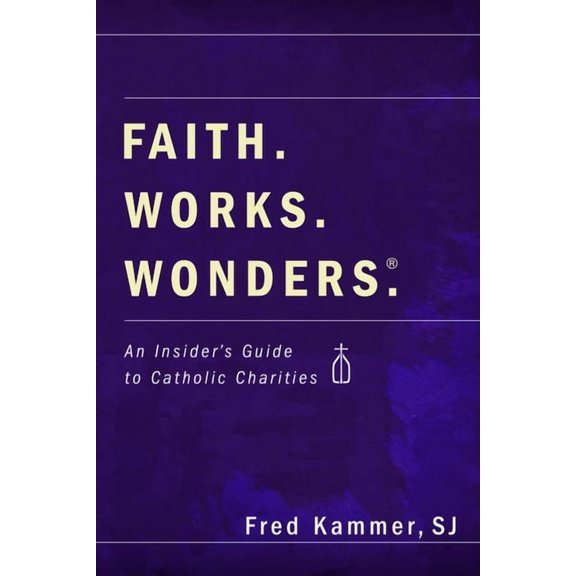 Faith. Works. Wonders.: An Insider's Guide to Catholic Charities, (Paperback)