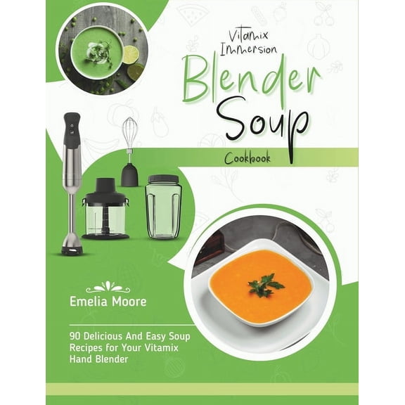 Vitamix Immersion Blender Soup Cookbook: 90 Delicious And Easy Soup Recipes for Your Vitamix Hand Blender, (Paperback)