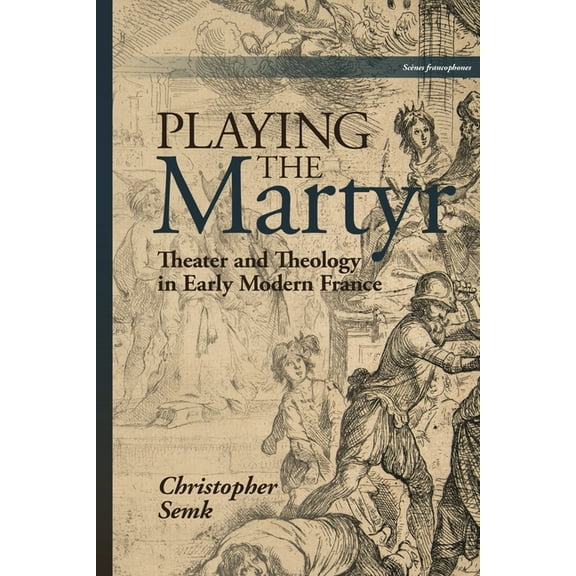 Playing the Martyr : Theater and Theology in Early Modern France (Hardcover)
