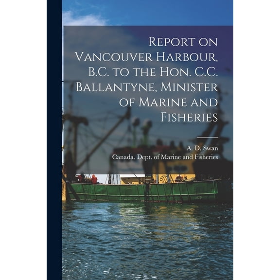 Report on Vancouver Harbour, B.C. to the Hon. C.C. Ballantyne, Minister of Marine and Fisheries [microform] (Paperback)