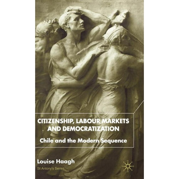 St Antony's Citizenship, Labour Markets and Democratization: Chile and the Modern Sequence, (Hardcover)