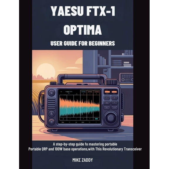 Yaesu FTX-1 Optima User Guide for Beginners: A Step-by-Step Guide to Mastering Portable QRP and 100W Base Operations wit, (Paperback)