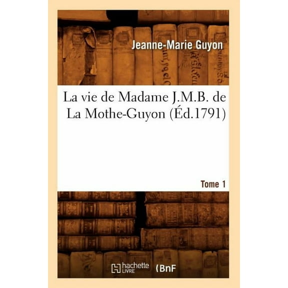 Litterature: La Vie de Madame J.M.B. de la Mothe-Guyon. Tome 1 (Éd.1791) (Paperback)