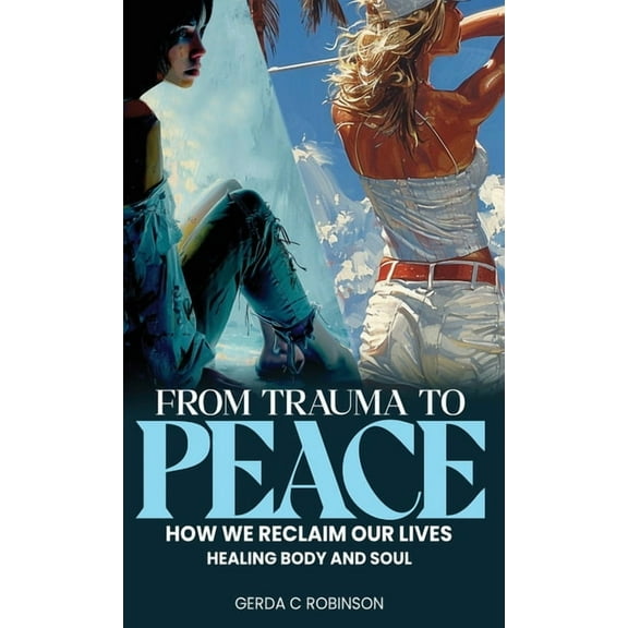 From Trauma to Peace: How we reclaim our lives Healing Body and Soul, (Hardcover)