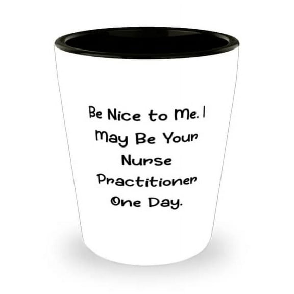 Be Nice to Me. I May Be Your Nurse Practitioner One Day. Shot Glass, Nurse Practitioner Ceramic Cup, Best For Nurse Practitioner