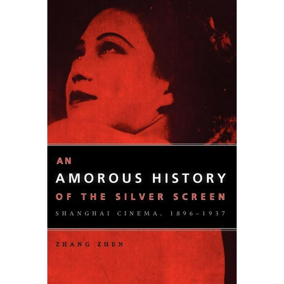 Cinema and Modernity: An Amorous History of the Silver Screen : Shanghai Cinema, 1896-1937 (Paperback)