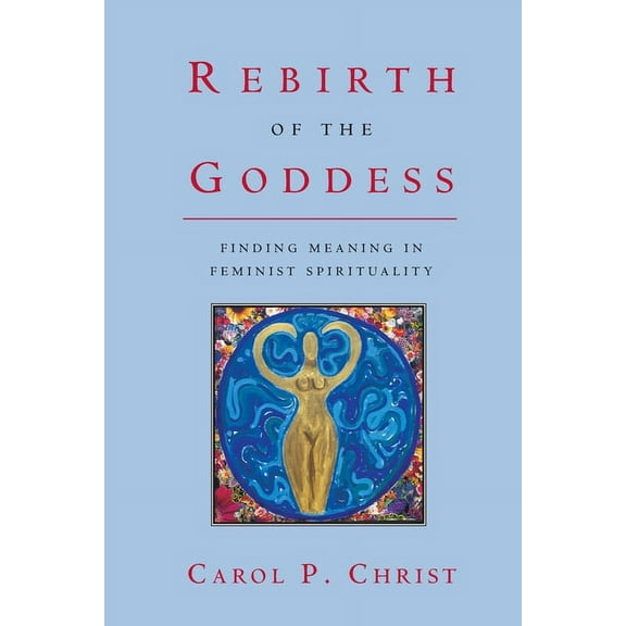 Rebirth of the Goddess: Finding Meaning in Feminist Spirituality, (Paperback)