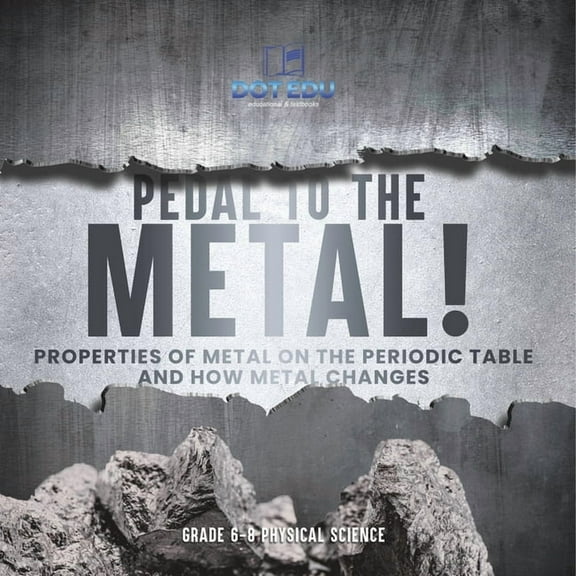 Pedal to the Metal! Properties of Metal on the Periodic Table and How Metal Changes Grade 6-8 Physical Science, (Paperback)