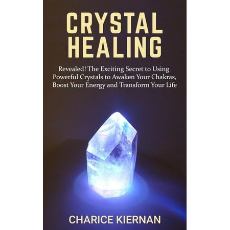 Crystal Healing: Revealed! The Exciting Secret to Using Powerful Crystals to Awaken Your Chakras, Boost Your Energy and Transform Your Life -