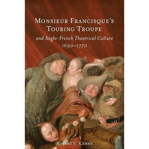 Monsieur Francisque's Touring Troupe and Anglo-French Theatrical Culture, 1690-1770, (Hardcover)