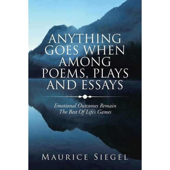 Anything Goes When Among Poems, Plays and Essays: Emotional Outcomes Remain the Best of Life's Games, (Paperback)