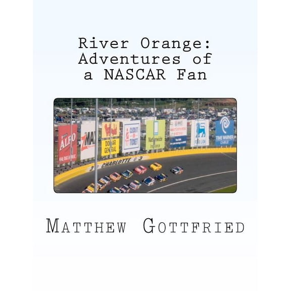 River Orange: Adventures of a NASCAR Fan Paperback 147016731X 9781470167318 Matthew Gottfried, Matthew Gottfried