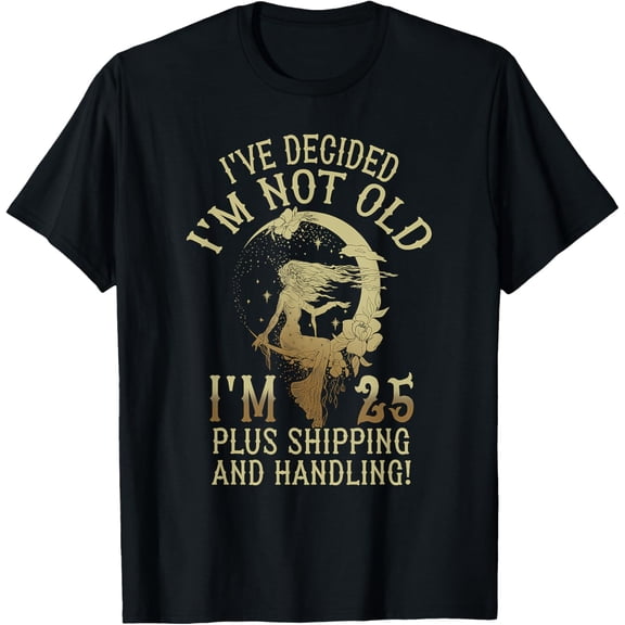 I'm 25 Plus Shipping And Handling I've Decided I'm Not Old T-Shirt