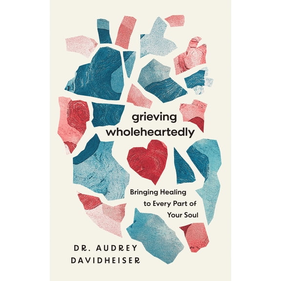 Grieving Wholeheartedly: Bringing Healing to Every Part of Your Soul, (Paperback)