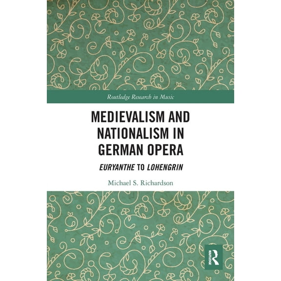 Routledge Research in Music Medievalism and Nationalism in German Opera: Euryanthe to Lohengrin, (Paperback)