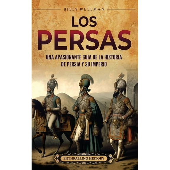 Los persas: Una apasionante guÃ­a de la historia de Persia y su imperio, (Hardcover)