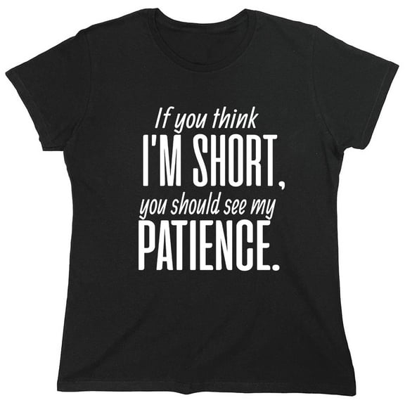 If You Think I Am Short You Should See My Patience Sarcastic Humor Novelty Funny Women's Casual Tees