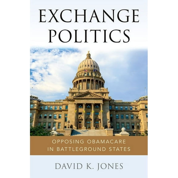 Exchange Politics: Opposing Obamacare in Battleground States, (Paperback)