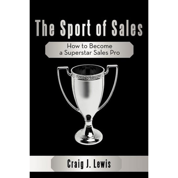 The Sport of Sales: How to Become a Superstar Sales Pro Paperback Craig J. Lewis