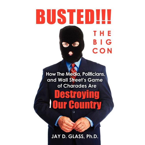 Busted! The Big Con: How the Media, Politicians, and Wall Street's Game of Charades Are Destroying Our Country, (Paperback)