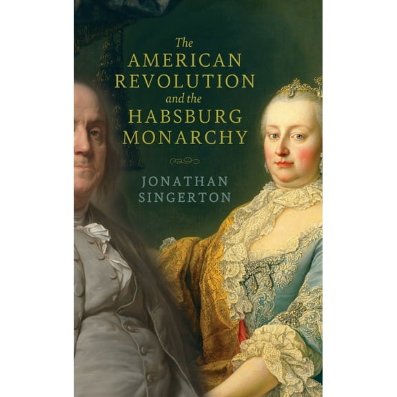 The Revolutionary Age The American Revolution and the Habsburg Monarchy, (Hardcover)