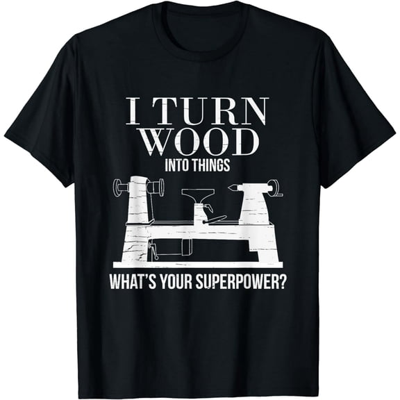 I Turn Wood into Things What's Your Superpower Woodturning T-Shirt