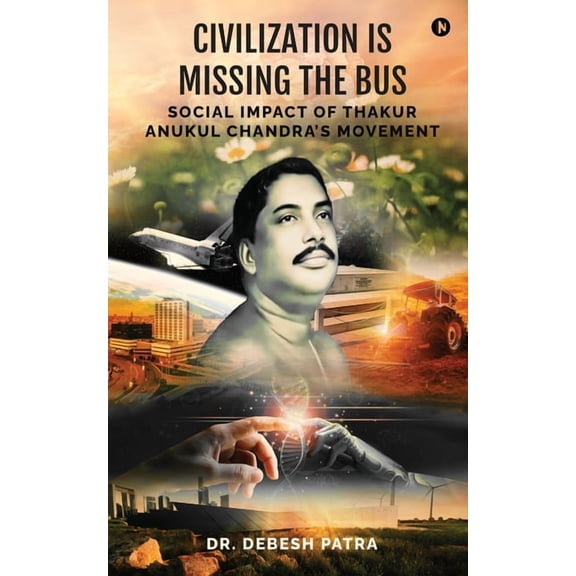Civilization is Missing the Bus: Social Impact of Thakur Anukul Chandra's Movement, (Paperback)