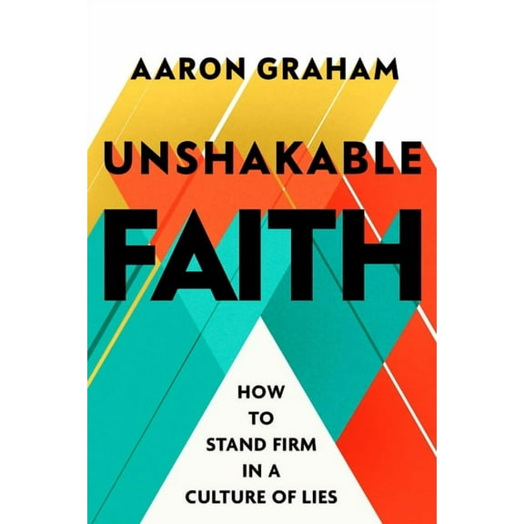 Unshakable Faith: How to Stand Firm in a Culture of Lies, (Hardcover)