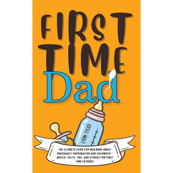 Positive Parenting Solutions First Time Dad: The Ultimate Guide for New Dads about Pregnancy Preparation and Childbirth - Advice, Facts, Tips, and St, Book 1, (Paperback)