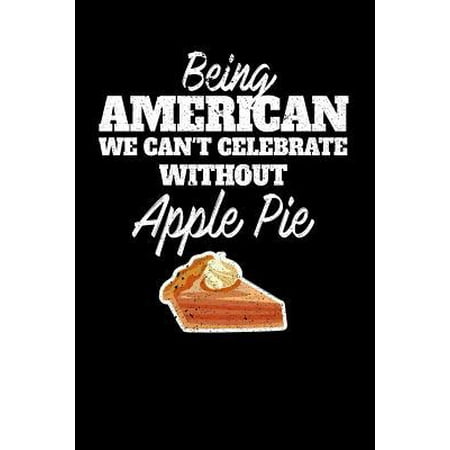 Being American we can't celebrate without Apple Pie : 100 page Recipe Journal 6 x 9 Food Lover journal to jot down your recipe ideas and cooking (Very Best Apple Pie Recipe)