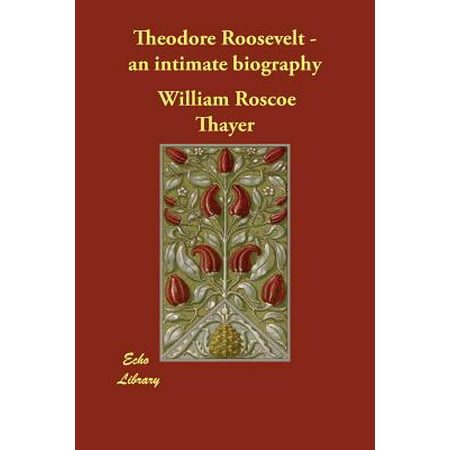Theodore Roosevelt - An Intimate Biography