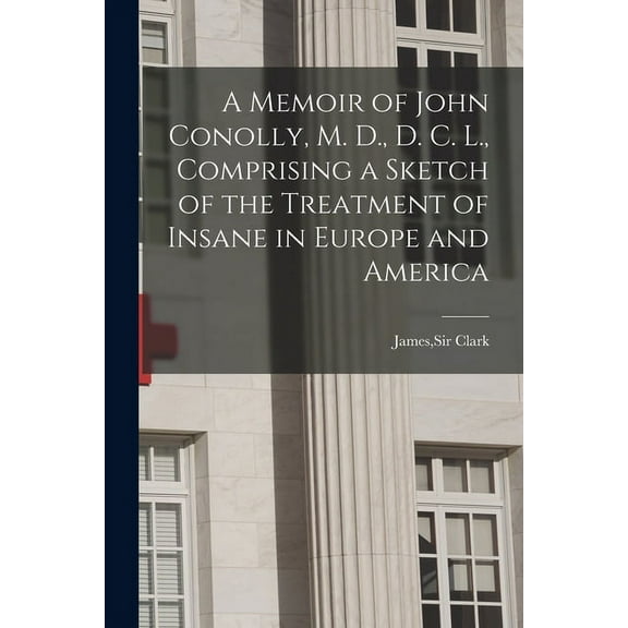 A Memoir of John Conolly, M. D., D. C. L., Comprising a Sketch of the Treatment of (Paperback)