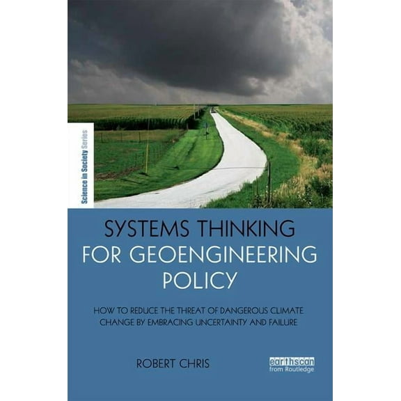 Earthscan Science in Society Systems Thinking for Geoengineering Policy: How to reduce the threat of dangerous climate change by embracing uncertaint, (Hardcover)