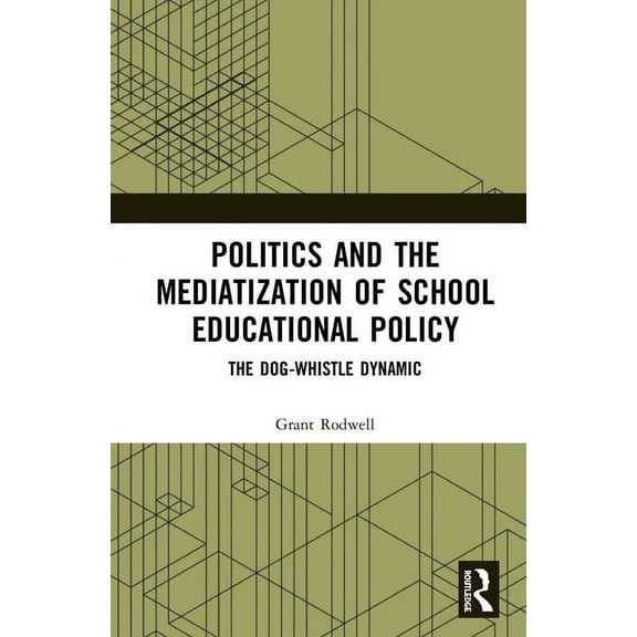 Politics and the Mediatization of School Educational Policy: The Dog-Whistle Dynamic, (Hardcover)