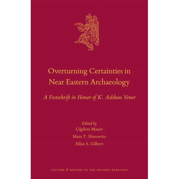 Culture and History of the Ancient Near Overturning Certainties in Near Eastern Archaeology: A Festschrift in Honor of K. Aslıhan Yener, Book 90, (Hardcover)