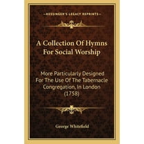 A Collection Of Hymns For Social Worship : More Particularly Designed For The Use Of The Tabernacle Congregation, In London (1758) (Paperback)