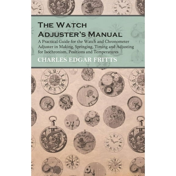The Watch Adjuster's Manual - A Practical Guide for the Watch and Chronometer Adjuster in Making, Springing, Timing, (Paperback)