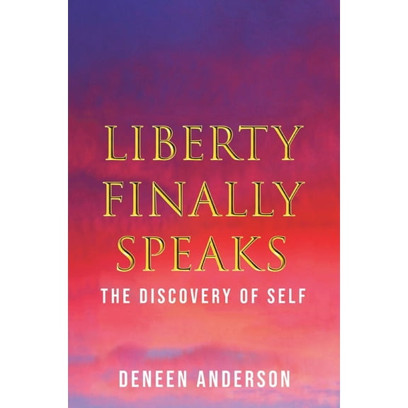Liberty Finally Speaks: the Discovery of Self: A Collection of Poetic Works (Paperback)