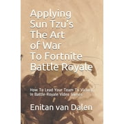 ENITAN VAN DALEN Applying Sun Tzu's The Art of War To Fortnite Battle Royale: How To Lead Your Team To Victory In Battle-Royale Video Games (Paperback)