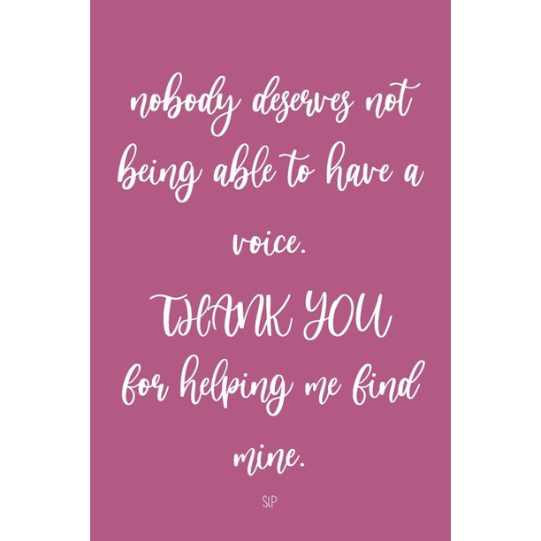 Nobody Deserves Not Being Able To Have A Voice. Thank You For Helping Me  Find Mine. Slp : Speech Therapy Teacher Appreciation Gifts, Slp Gifts  (Paperback) - Walmart.com