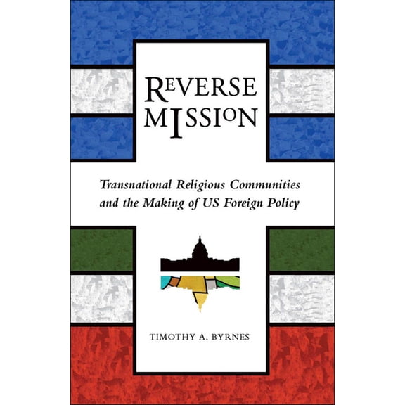 Religion and Politics Reverse Mission: Transnational Religious Communities and the Making of US Foreign Policy, (Paperback)