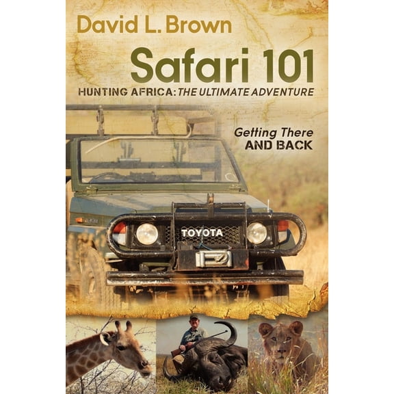 Safari 101 Hunting Africa: The Ultimate Adventure: Getting There and Back, (Paperback)