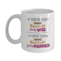 If You're Right And You Shut Up, You're Wise. If You're Wrong And You Shut Up, You're Married! Funny Marriage Quotes Coffee & Tea Gift Mug, Anniversary & Wedding Day Gifts For Him Or Her & Couple